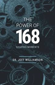 The Power of 168: Shaping Moments by Dr. Jeff Williamson